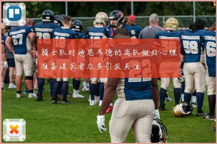 骑士队对迪恩韦德的离队做好心理准备追求者众多引发关注