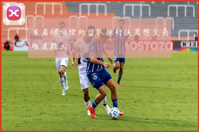 浓眉倾向续约留队独行侠若想交易难度颇大