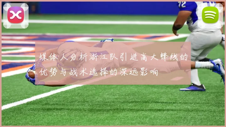 媒体人分析浙江队引进高大锋线的优势与战术选择的深远影响