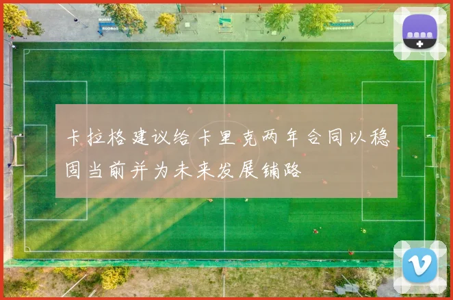 卡拉格建议给卡里克两年合同以稳固当前并为未来发展铺路