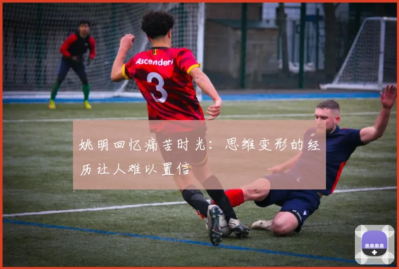姚明回忆痛苦时光：思维变形的经历让人难以置信