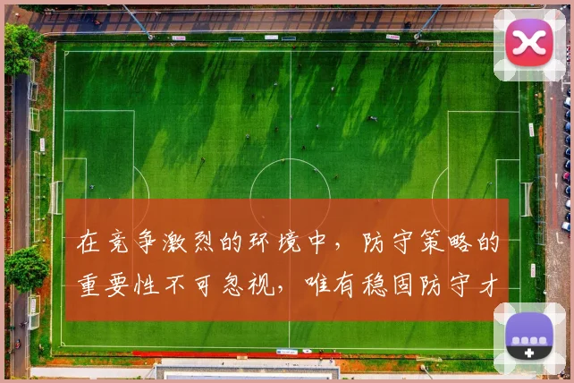 在竞争激烈的环境中，防守策略的重要性不可忽视，唯有稳固防守才能赢得胜利