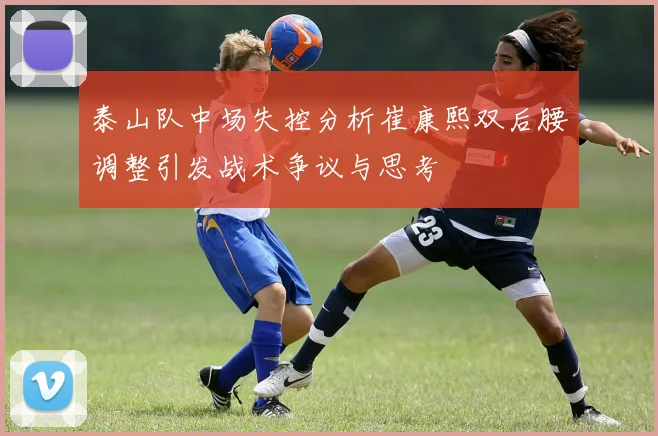 泰山队中场失控分析崔康熙双后腰调整引发战术争议与思考