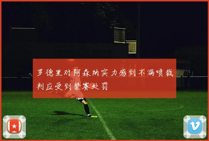 罗德里对阿森纳实力感到不满喷裁判应受到禁赛处罚