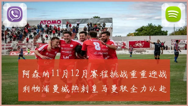 阿森纳11月12月赛程挑战重重迎战利物浦曼城热刺皇马曼联全力以赴争胜